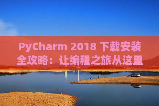 PyCharm 2018 下载安装全攻略：让编程之旅从这里开始