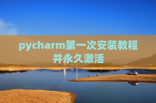 pycharm第一次安装教程并永久激活